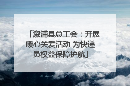 溆浦县总工会：开展暖心关爱活动 为快递员权益保障护航